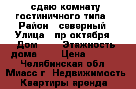 сдаю комнату гостиничного типа. › Район ­ северный › Улица ­ пр октября › Дом ­ 6 › Этажность дома ­ 5 › Цена ­ 4 000 - Челябинская обл., Миасс г. Недвижимость » Квартиры аренда   